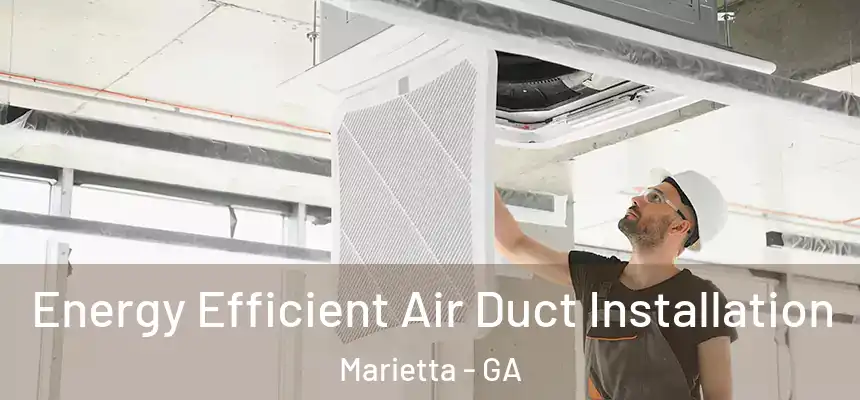 Energy Efficient Air Duct Installation Marietta - GA